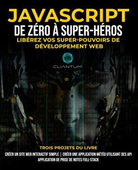 JavaScript de Zéro à Super-héros : Libérez vos super-pouvoirs de développement web: Apprenez le développement web et JavaScript de A à Z pour les débutants. (French Edition)