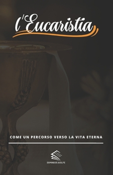 l'Eucaristia: Come un Percorso verso la Vita Eterna (Italian Edition)