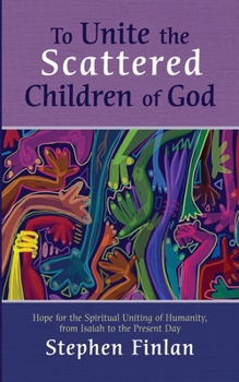 Paperback To Unite the Scattered Children of God: Hope for the Spiritual Uniting of Humanity, from Isaiah to the Present Day Book