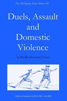 Paperback The Old Regime Police Blotter III: Duels, Assault and Domestic Violence in Pre-Revolutionary France Book