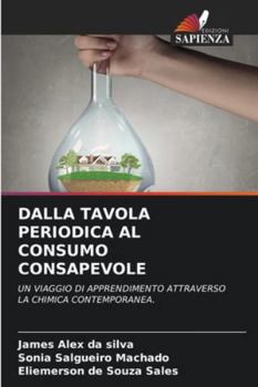 DALLA TAVOLA PERIODICA AL CONSUMO CONSAPEVOLE: UN VIAGGIO DI APPRENDIMENTO ATTRAVERSO LA CHIMICA CONTEMPORANEA. (Italian Edition)
