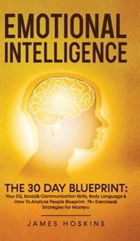 Hardcover Emotional Intelligence - The 30 Day Blueprint: Your EQ, Social& Communication Skills, Body Language & How To Analyze People Blueprint- 75+ Exercises& Book