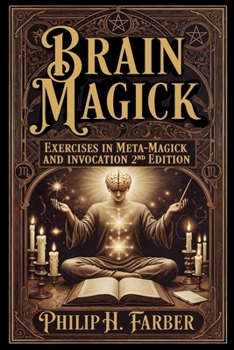Brain Magick: Exercises in Meta-Magick and Invocation: 2nd Edition with Forewords by Don Webb and Arden Leigh