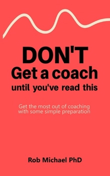 Paperback Don't Get a Coach Until You've Read This: Get the most out of coaching with some simple preparation Book