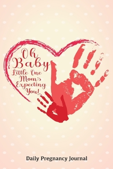 Oh Baby Little One Mom's Expecting You Daily Pregnancy Journal: A Daily Planner and Diary for Pregnant Women - Health Record Keeper - Symptoms & Activities Log Book