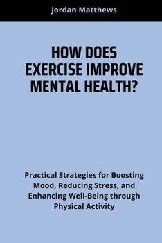 Paperback How Does Exercise Improve Mental Health?: Practical Strategies for Boosting Mood, Reducing Stress, and Enhancing Well-Being through Physical Activity Book