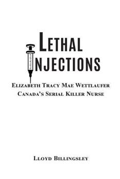 Paperback Lethal Injections: Elizabeth Tracy Mae Wettlaufer, Canada's Serial Killer Nurse Book