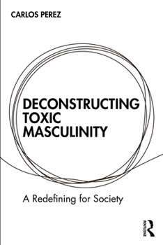 Paperback Deconstructing Toxic Masculinity: A Redefining for Society Book