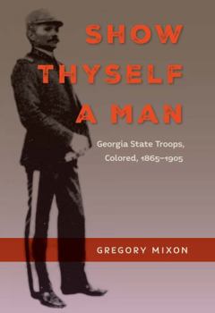 Show Thyself a Man: Georgia State Troops, Colored, 1865-1905 - Book  of the Southern Dissent