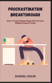 Paperback Procrastination Breakthrough: How To Stop Putting Things Off And Start Making Progress Today Book