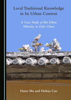 Hardcover Local Traditional Knowledge in Its Urban Context: A Case Study of Bai Ethnic Minority in Dali, China Book