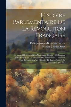 Paperback Histoire Parlementaire De La Révolution Française: Ou, Journal Des Assemblées Nationales, Depuis 1789 Jusqu'en 1815: Contenant Le Narration Des Événem [French] Book