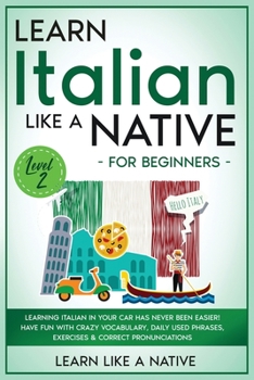 Learn Italian Like a Native for Beginners - Level 2: Learning Italian in Your Car Has Never Been Easier! Have Fun with Crazy Vocabulary, Daily Used ... Pronunciations