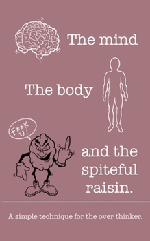 Paperback The mind The body and the spiteful raisin.: A simple technique for the over thinker. Book
