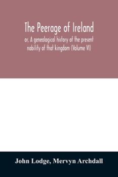 Paperback The peerage of Ireland: or, A genealogical history of the present nobility of that kingdom (Volume VI) Book