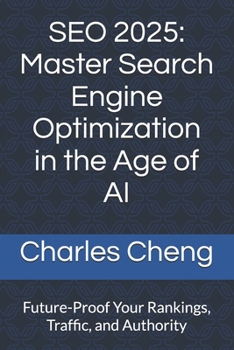 SEO 2025: Master Search Engine Optimization in the Age of AI: Future-Proof Your Rankings, Traffic, and Authority