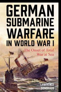 German Submarine Warfare in World War I: The Onset of Total War at Sea - Book  of the Total War
