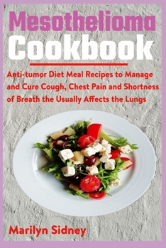 Paperback Mesothelioma Cookbook: Anti-tumor Diet Meal Recipes to Manage and Cure Cough, Chest Pain and Shotness of Breath the Usually Affects the Lungs Book