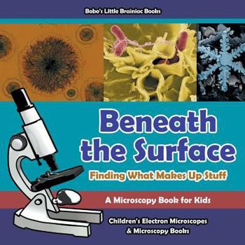 Paperback Beneath the Surface - Finding What Makes Up Stuff - A Microscopy Book for Kids - Children's Electron Microscopes & Microscopy Books Book