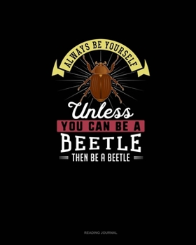 Always Be Yourself Unless You Can Be A Beetle Then Be A Beetle: Reading Journal