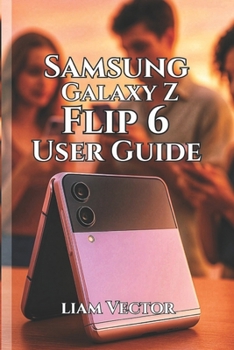 Samsung Galaxy Z Flip 6 User Guide: Unlocking Features, Enhancing Performance, and Making the Most of Your Foldable Experience (Samsung Made Simple: ... for Everyone — Beginners, Seniors & Beyond)