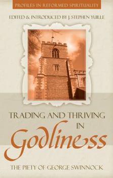 Trading and Thriving in Godliness: The Piety of George Swinnock - Book  of the Profiles in Reformed Spirituality