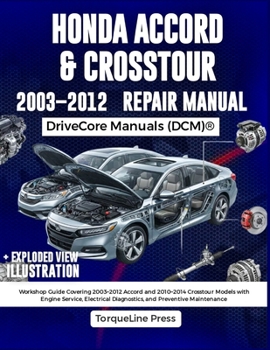 HONDA ACCORD & CROSSTOUR REPAIR MANUAL: Workshop Guide Covering 2003–2012 Accord and 2010–2014 Crosstour Models with Engine Service, Electrical Diagnostics, and Preventive Maintenance