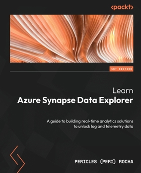 Paperback Learn Azure Synapse Data Explorer: A guide to building real-time analytics solutions to unlock log and telemetry data Book