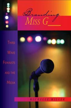 Paperback Branding Miss G__: Third Wave Feminists and the Media Book