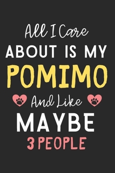 All I care about is my Pomimo and like maybe 3 people: Lined Journal, 120 Pages, 6 x 9, Funny Pomimo Dog Gift Idea, Black Matte Finish (All I care about is my Pomimo and like maybe 3 people Journal)