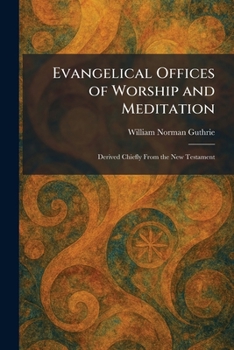 Evangelical Offices of Worship and Meditation: Derived Chiefly From the New Testament
