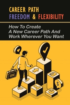 Paperback Career Path Freedom & Flexibility: How To Create A New Career Path And Work Wherever You Want: How To Make A Career Change Book