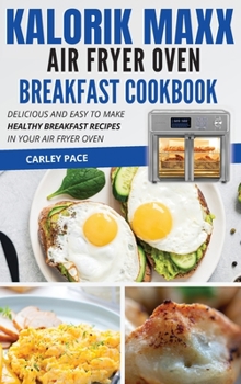 Hardcover Kalorik MAXX Air Fryer Oven Breakfast Cookbook: Delicious and Easy to Make Healthy Breakfast Recipes in Your Air Fryer Oven Book