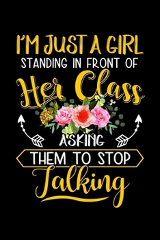 Im Just A Girl Standing In Front Of Her Class Asking Them To Stop Talking: Funny Teaching Humor Homework Notebook. Great Gift for Teachers Professors and Students.