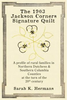 1903 Jackson Corners Signature Quilt : A Profile of Rural Families in Northern Dutchess & Columbia Counties at the Turn of the 20th Century