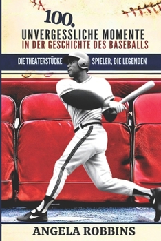 100 UNVERGESSLICHE MOMENTE IN DER GESCHICHTE DES BASEBALLS: Die Theaterstücke, die Spieler, die Legenden (German Edition)