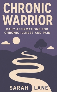 Chronic Warrior: Daily Affirmations for Chronic Illness and Pain