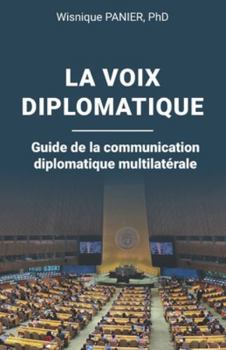 La voix diplomatique: Guide de la communication diplomatique multilatérale