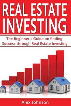 Paperback Real Estate Investing: The Beginner's Guide on Finding Success Through Real Estate Investing (Flipping Houses, Rental Property, No Money Down Book