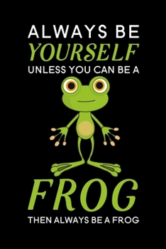 Always Be Yourself Unless You Can Be A Frog Then Always Be A Frog: Blank Lined Journal Notebook, 6" x 9", Frog journal, Frog notebook, Ruled, Writing ... for Frog lovers, World Frog Day Gifts