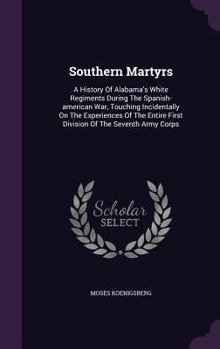 Hardcover Southern Martyrs: A History of Alabama's White Regiments During the Spanish-American War, Touching Incidentally on the Experiences of th Book