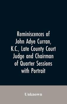 Reminiscences of John Adye Curran, k.c., late county court judge and chairman of quarter sessions;