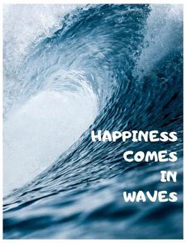 Happiness Comes in Waves: Motivational Surfers Blank Wide Ruled Journal to Creative Writing for Surfing Enthusiasts Large 8.5x11 Lined Composition Notebook/Log (Big Blue Sea Cover Design)