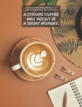 A Strong Coffee may result in A Short Monday: "ELEGANT MANDALA 1" Coloring Book for Adults, Activity Book, Large 8.5"x11", Ability to Relax, Brain Exp