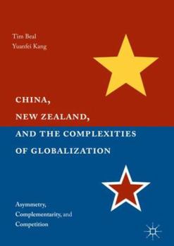 Hardcover China, New Zealand, and the Complexities of Globalization: Asymmetry, Complementarity, and Competition Book