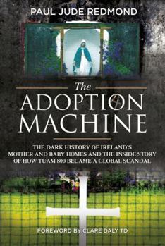 The Adoption Machine: The Dark History of Ireland’s Mother & Baby Homes and the Inside Story of How ‘Tuam 800’ Became a Global Scandal