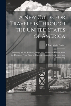 Paperback A New Guide for Travelers Through the United States of America: Containing All the Railroad, Stage, and Steamboat Routes, With the Distances From Plac Book