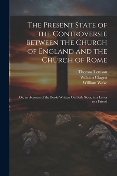 Paperback The Present State of the Controversie Between the Church of England and the Church of Rome: Or, an Account of the Books Written On Both Sides, in a Le Book