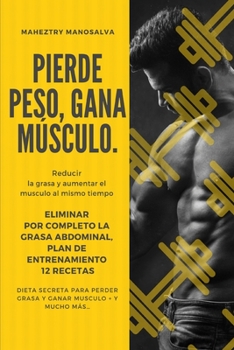 Paperback Pierde Peso, Gana Musculo: Reducir la Grasa y Aumentar el Musculo al mismo Tiempo + Eliminar por completo la grasa abdominal + Plan de Entrenamie [Spanish] Book