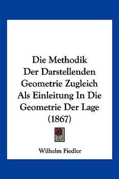 Paperback Die Methodik Der Darstellenden Geometrie Zugleich Als Einleitung In Die Geometrie Der Lage (1867) [German] Book